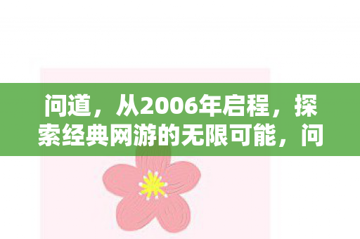 问道，从2006年启程，探索经典网游的无限可能，问道，经典网游的无限探索之旅