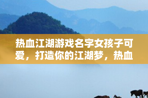热血江湖游戏名字女孩子可爱图片
