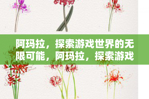 阿玛拉，探索游戏世界的无限可能，阿玛拉，探索游戏世界的无限可能