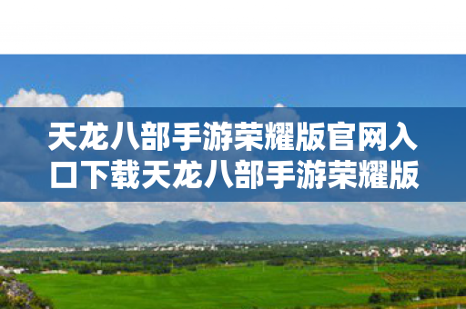 天龙八部手游荣耀版官网入口下载天龙八部手游荣耀版官网入口图片