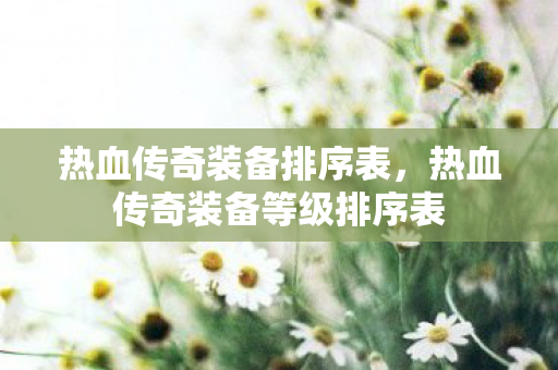 热血传奇装备等级排序表图片