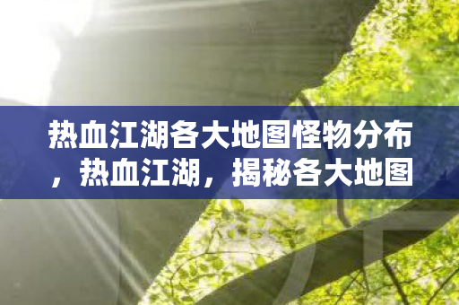 热血江湖各大地图怪物分布图片