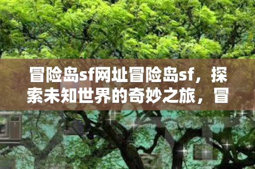 冒险岛sf网址冒险岛sf，探索未知世界的奇妙之旅，冒险岛sf，探索未知世界的奇妙之旅