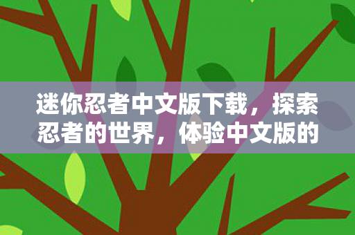 迷你忍者中文版下载，探索忍者的世界，体验中文版的魅力，迷你忍者中文版下载，探索忍者世界，感受中文魅力