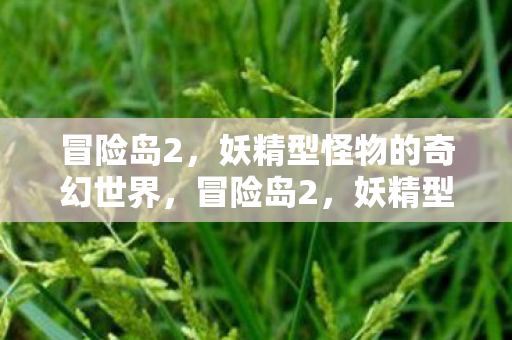 冒险岛2，妖精型怪物的奇幻世界，冒险岛2，妖精型怪物引领奇幻世界探险