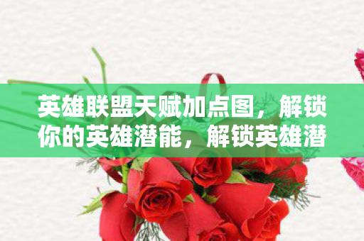 英雄联盟天赋加点图,解锁你的英雄潜能,解锁英雄潜能,英雄联盟天赋加点图全解析 英雄联盟天赋加点图,解锁你的英雄潜能,解锁英雄潜能,英雄联盟天赋加点图全解析