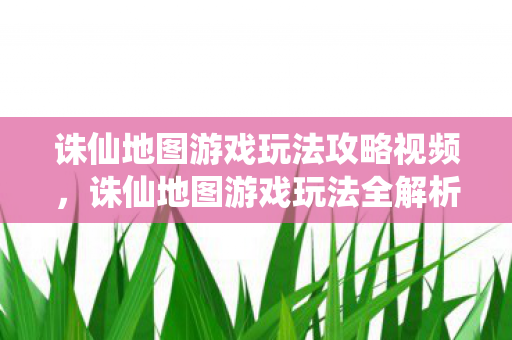 诛仙地图游戏玩法攻略视频图片