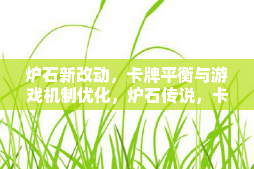 炉石新改动,卡牌平衡与游戏机制优化,炉石传说,卡牌平衡与游戏机制优化新改动 炉石新改动,卡牌平衡与游戏机制优化,炉石传说,卡牌平衡与游戏机制优化新改动