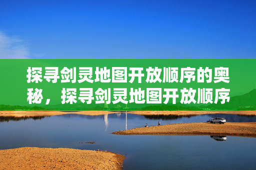 探寻剑灵地图开放顺序的奥秘图片
