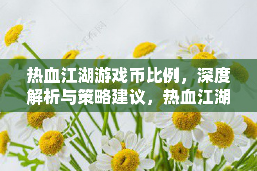 热血江湖游戏币比例深度解析及策略建议图片