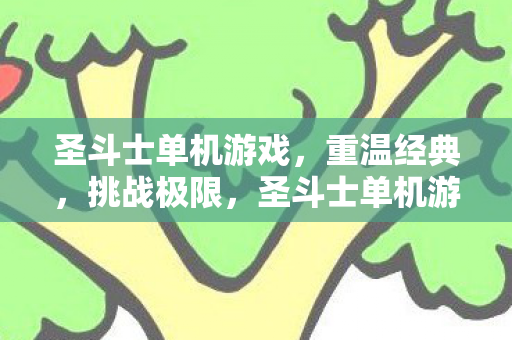 圣斗士单机游戏,重温经典,挑战极限,圣斗士单机游戏,重温经典,挑战极限 圣斗士单机游戏,重温经典,挑战极限,圣斗士单机游戏,重温经典,挑战极限
