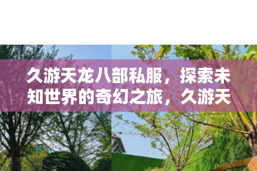久游天龙八部私服,探索未知世界的奇幻之旅,久游天龙八部私服,探索未知世界的奇幻之旅 久游天龙八部私服,探索未知世界的奇幻之旅,久游天龙八部私服,探索未知世界的奇幻之旅