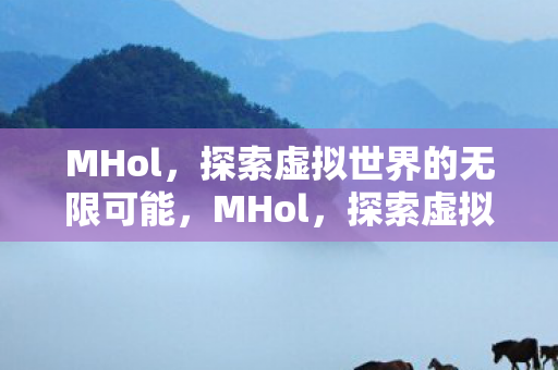 MHol，探索虚拟世界的无限可能，MHol，探索虚拟世界的无限可能