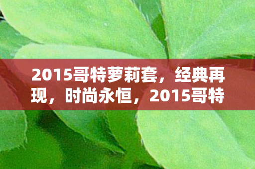 2015哥特萝莉套，经典再现，时尚永恒，2015哥特萝莉套，经典再现，时尚永恒