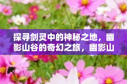 探寻剑灵中的神秘之地图片