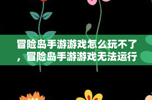 冒险岛手游游戏无法运行怎么办图片