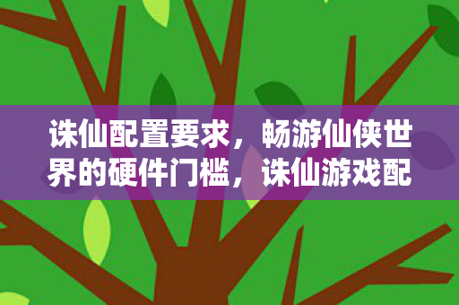 畅游仙侠世界的硬件门槛图片