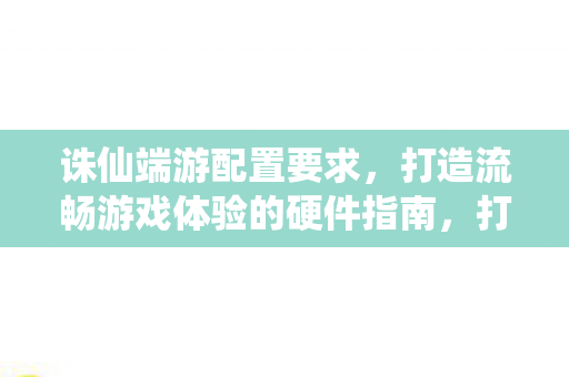打造流畅游戏体验的硬件指南图片