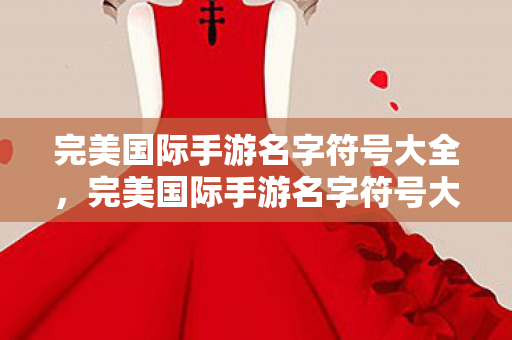 完美国际手游名字符号大全，完美国际手游名字符号大全