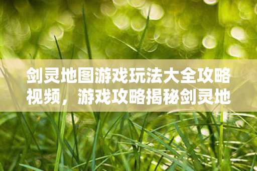 剑灵地图游戏玩法大全攻略视频图片
