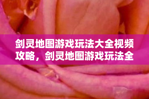 剑灵地图游戏玩法大全视频攻略图片