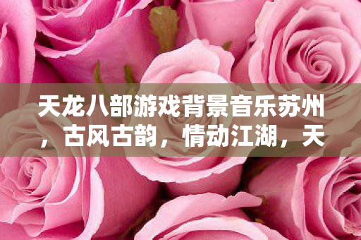 天龙八部游戏背景音乐苏州图片
