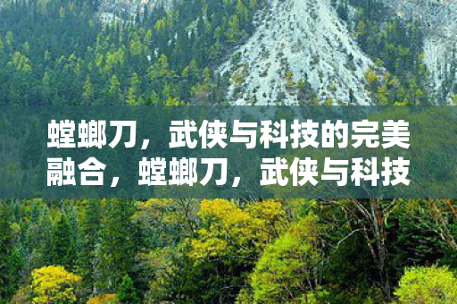 螳螂刀，武侠与科技的完美融合，螳螂刀，武侠与科技的完美融合