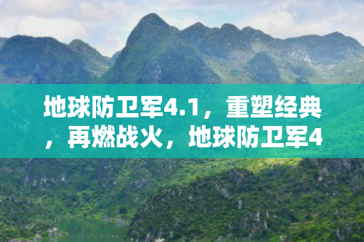 地球防卫军4.1，重塑经典，再燃战火，地球防卫军4.1，重塑经典，战火重燃