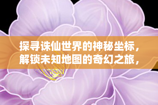 探寻诛仙世界的神秘坐标图片
