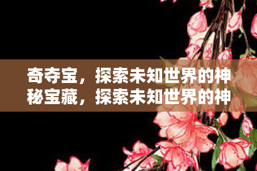 奇夺宝，探索未知世界的神秘宝藏，探索未知世界的神秘宝藏，奇夺宝之旅
