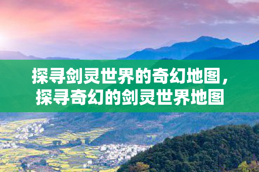 探寻剑灵世界的奇幻地图图片