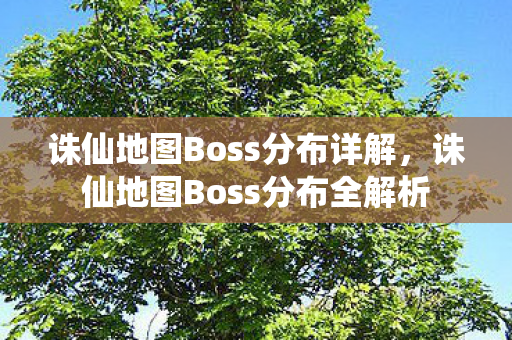 诛仙地图Boss分布详解,诛仙地图Boss分布全解析 诛仙地图Boss分布详解,诛仙地图Boss分布全解析