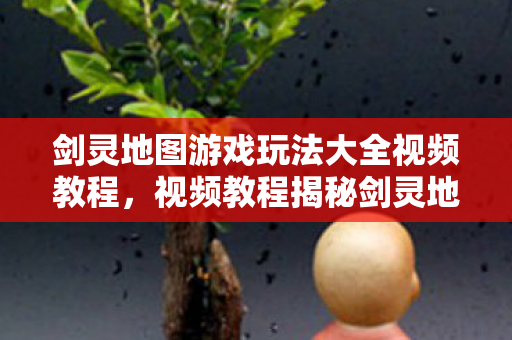 视频教程揭秘剑灵地图游戏全玩法图片