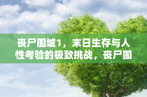 丧尸围城1，末日生存与人性考验的极致挑战，丧尸围城1，末日生存与人性考验的极致挑战
