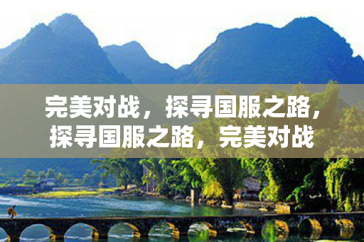 完美对战，探寻国服之路，探寻国服之路，完美对战