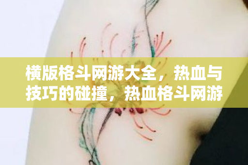 横版格斗网游大全,热血与技巧的碰撞,热血格斗网游盛宴,技巧与激情的碰撞 横版格斗网游大全,热血与技巧的碰撞,热血格斗网游盛宴,技巧与激情的碰撞