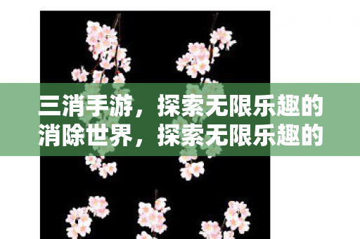 三消手游,探索无限乐趣的消除世界,探索无限乐趣的消除世界,三消手游 三消手游,探索无限乐趣的消除世界,探索无限乐趣的消除世界,三消手游