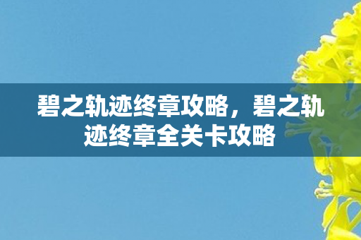 碧之轨迹终章攻略,碧之轨迹终章全关卡攻略 碧之轨迹终章攻略,碧之轨迹终章全关卡攻略