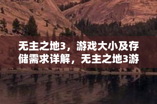 无主之地3，游戏大小及存储需求详解，无主之地3游戏大小及存储需求全解析