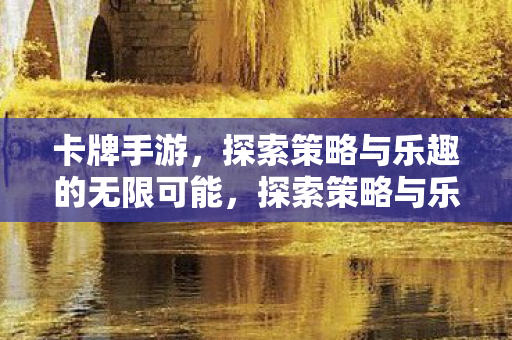 卡牌手游，探索策略与乐趣的无限可能，探索策略与乐趣，卡牌手游的无限可能