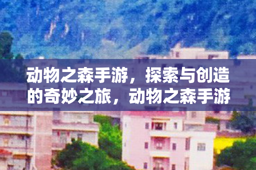 动物之森手游，探索与创造的奇妙之旅，动物之森手游，开启探索与创造的奇妙之旅