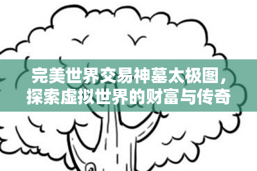 神墓太极图探索虚拟世界的财富传奇图片