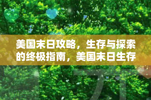 美国末日攻略,生存与探索的终极指南,美国末日生存与探索终极指南 美国末日攻略,生存与探索的终极指南,美国末日生存与探索终极指南
