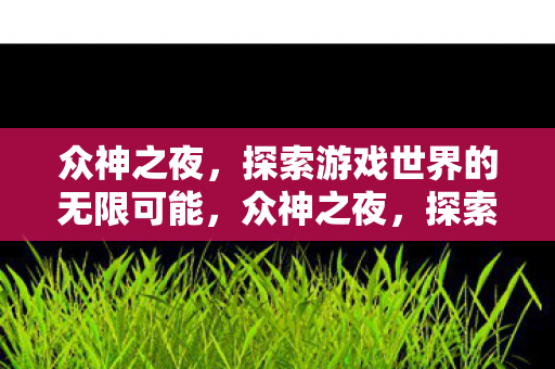 众神之夜，探索游戏世界的无限可能，众神之夜，探索游戏世界的无限可能