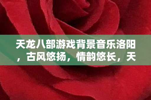 天龙八部游戏背景音乐洛阳图片