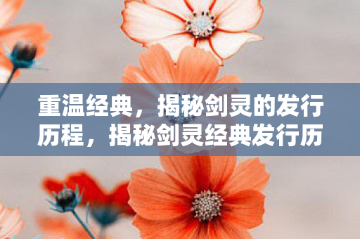 揭秘剑灵经典发行历程图片