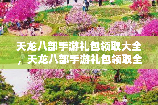 天龙八部手游礼包领取全攻略图片