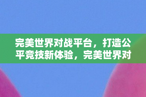 打造公平竞技新体验图片
