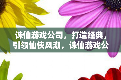 诛仙游戏公司引领仙侠风潮图片