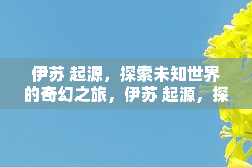 伊苏 起源，探索未知世界的奇幻之旅，伊苏 起源，探索未知世界的奇幻之旅